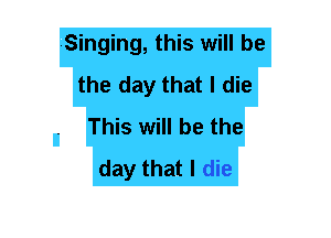 Singing, this will be
the day that I die
This will be the
day that I die