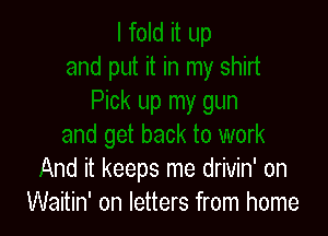 And it keeps me drivin' on
Waitin' on letters from home