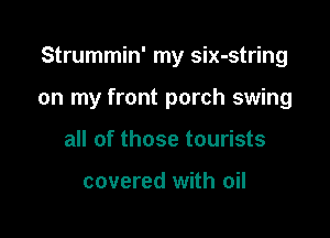 Strummin' my six-string

on my front porch swing
all of those tourists

covered with oil