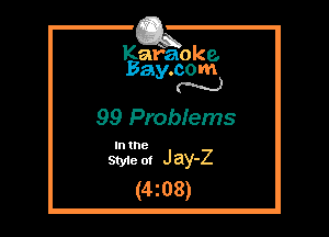 Kafaoke.
Bay.com
N

99 Probiems

In the

Sty1e 0! J ay-Z
(4 2 08)