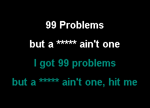 99 Problems

but a W ain't one

I got 99 problems

but a W ain't one, hit me