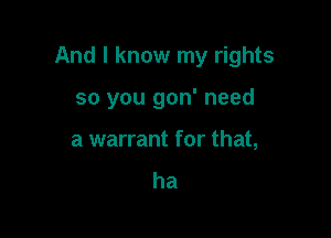 And I know my rights

so you gon' need
a warrant for that,
ha