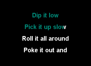 Dip it low
Picl

That's when you

give it to him good
