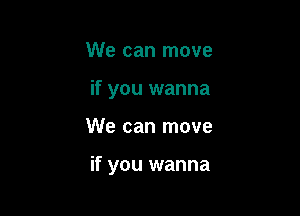 We can move
if you wanna

We can move

if you wanna