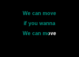 We can move

if you wanna

We can move