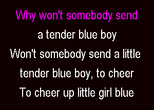 a tender blue boy
Won't somebody send a little
tender blue boy, to cheer

To cheer up little girl blue