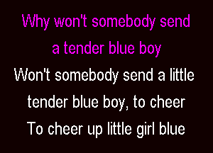 Won't somebody send a little
tender blue boy, to cheer

To cheer up little girl blue