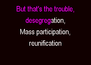 desegregation,

Mass participation,

reunification