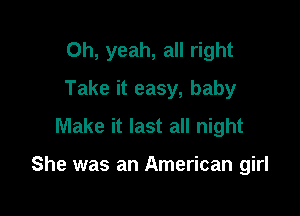 Oh, yeah, all right
Take it easy, baby
Make it last all night

She was an American girl
