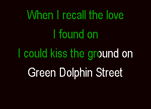 I could kiss the ground on

Green Dolphin Street