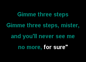 Gimme three steps

Gimme three steps, mister,

and you'll never see me

no more, for sure