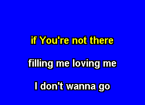 if You're not there

filling me loving me

I don't wanna go