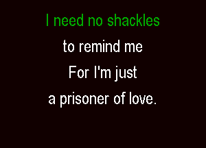 zed no shackles
to remind me
For I'm just

a prisoner of love.