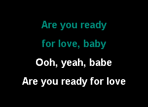 Are you ready
for love, baby
Ooh, yeah, babe

Are you ready for love