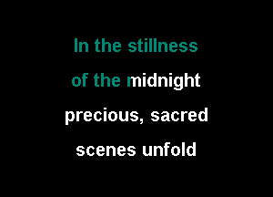 In the stillness

of the midnight

precious, sacred

scenes unfold