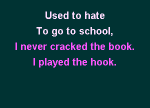 Used to hate
To go to school,
I never cracked the book.

I played the hook.
