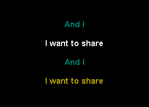 And I
I want to share

And I

I want to share