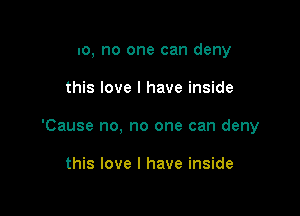 no, no one can deny

this love I have inside

'Cause no, no one can deny

this love I have inside