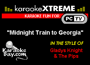 Eh kotrookeX'lTREME 52
12-?

Midnight Train to Georgia

Q3 IN THE STYLE OF

araajlfg Gladys Knight
a o '
Y N 8 The Plps