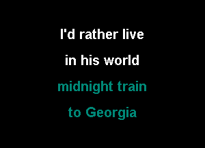 I'd rather live

in his world

midnight train

to Georgia