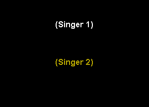 (Singer 1)

(Singer 2)