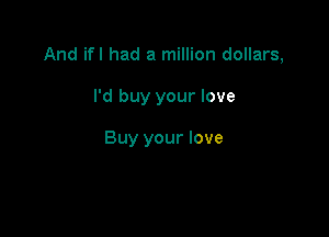And ifl had a million dollars,

I'd buy your love

Buy your love