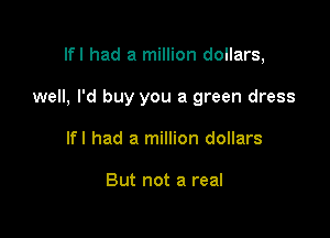 Ifl had a million dollars,

well, I'd buy you a green dress

Ifl had a million dollars

But not a real
