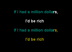 Ifl had a million dollars,

I'd be rich
Ifl had a million dollars,

I'd be rich