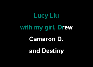 Lucy Liu
with my girl, Drew

Cameron D.

and Destiny