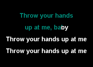 Throw your hands
up at me, baby

Throw your hands up at me

Throw your hands up at me