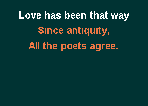 Love has been that way
Since antiquity,
All the poets agree.