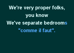 We're very proper folks,
you know
We've separate bedrooms

comme il faut.