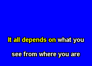 It all depends on what you

see from where you are