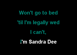 Won't go to bed

'til I'm legally wed

lcanT,

I'm Sandra Dee