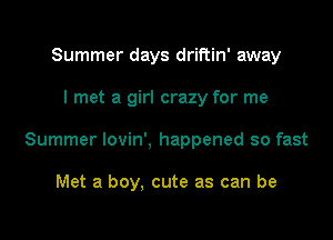 Summer days driftin' away

I met a girl crazy for me

Summer lovin', happened so fast

Met a boy, cute as can be