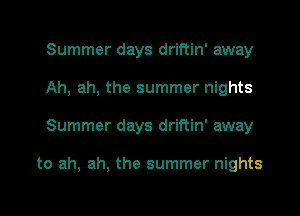 Summer days driftin' away
Ah, ah, the summer nights

Summer days driftin' away

to ah, ah, the summer nights
