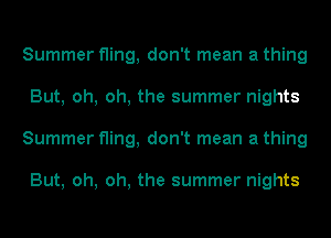 Summer fling, don't mean a thing
But, oh, oh, the summer nights
Summer fling, don't mean a thing

But, oh, oh, the summer nights
