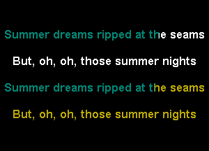 Summer dreams ripped at the seams
But, oh, oh, those summer nights
Summer dreams ripped at the seams

But, oh, oh, those summer nights