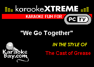 Eh kotrookeX'lTREME 52
12-?

We Go Together

Q3 IN THE STYLE OF

araoke
ay.com The Cast of Grease
m)