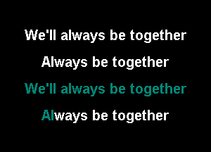 We'll always be together
Always be together

We'll always be together

Always be together