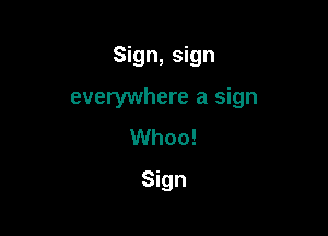 Sign, sign

everywhere a sign

Whoo!
Sign