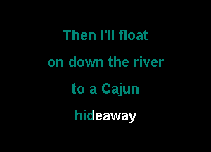 Then I'll float
on down the river

to a Cajun

hideaway