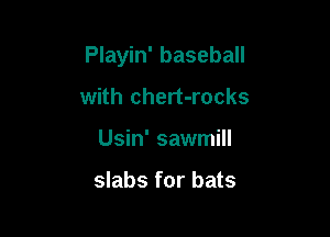 Playin' baseball

with chert-rocks
Usin' sawmill

slabs for bats