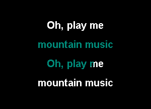 Oh, play me

mountain music

0h, play me

mountain music