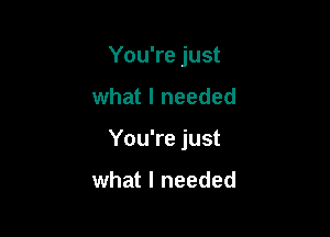 You're just

what I needed

You're just

what I needed