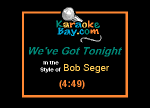 Kafaoke.
Bay.com
N

We've Got Tonight

In the

Styie of Bob Seger
(4249)