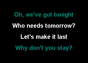 Oh, we've got tonight
Who needs tomorrow?

Let's make it last

Why don't you stay?