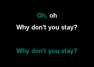 Oh, oh
Why don't you stay?

Why don't you stay?