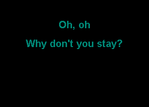 Oh, oh
Why don't you stay?