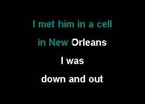 I met him in a cell
in New Orleans

l was

down and out